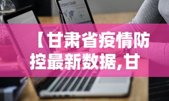 【甘肃省疫情防控最新数据,甘肃省疫情最新进展】
