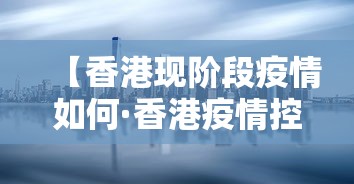 【香港现阶段疫情如何·香港疫情控制情况如何】