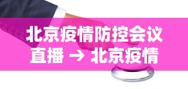 北京疫情防控会议直播 → 北京疫情防控工作发布会直播时间