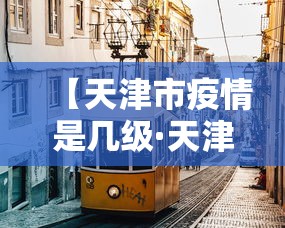 【天津市疫情是几级·天津疫情现在是几级防控】