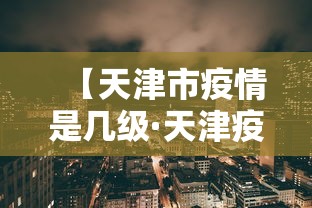 【天津市疫情是几级·天津疫情现在是几级防控】