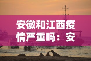 安徽和江西疫情严重吗：安徽和江西疫情严重吗现在