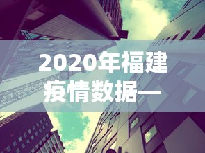 2020年福建疫情数据—（2020年福建疫情公布）