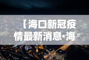 【海口新冠疫情最新消息·海口新冠肺炎最新消息】