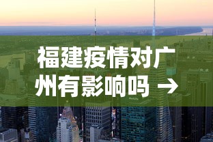 福建疫情对广州有影响吗 → 福建疫情对广州有影响吗现在