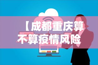 【成都重庆算不算疫情风险·成都和重庆封城了吗】 【成都重庆算不算疫情风险·成都和重庆封城了吗】