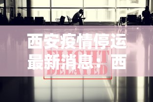 西安疫情停运最新消息：西安疫情停运最新消息查询