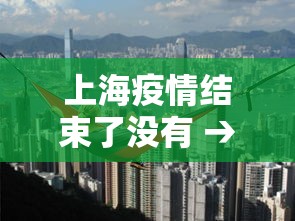 上海疫情结束了没有 → 上海疫情已经几天零增长 上海疫情结束了没有 → 上海疫情已经几天零增长