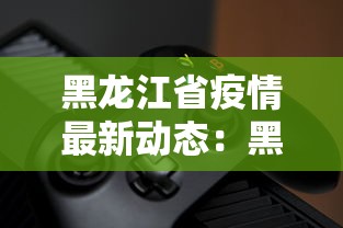 黑龙江省疫情最新动态：黑龙江省疫情最新动态数据
