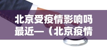 北京受疫情影响吗最近—（北京疫情的影响）