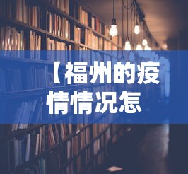 【福州的疫情情况怎么样了·福州疫情实时动态查询】