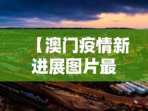 【澳门疫情新进展图片最新,澳门疫情最新通告】