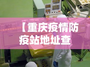 【重庆疫情防疫站地址查询·重庆疫情防疫站地址查询电话】
