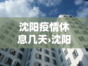 沈阳疫情休息几天›沈阳疫情管控什么时候结束