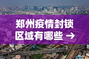 郑州疫情封锁区域有哪些 → 郑州疫情封锁区域有哪些小区 郑州疫情封锁区域有哪些 → 郑州疫情封锁区域有哪些小区