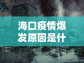 海口疫情爆发原因是什么—（海口疫情爆发原因是什么呢）