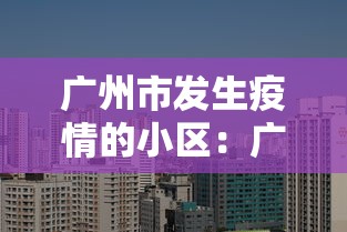 广州市发生疫情的小区：广州市发生疫情的小区名单最新
