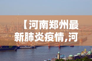 【河南郑州最新肺炎疫情,河南郑州最新肺炎疫情消息】