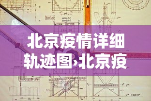 北京疫情详细轨迹图›北京疫情实时动态地图
