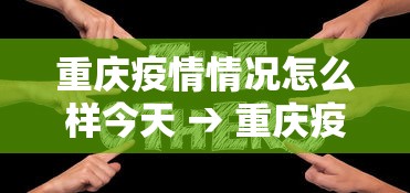 重庆疫情情况怎么样今天 → 重庆疫情?
