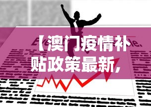 【澳门疫情补贴政策最新,澳门疫情福利待遇】