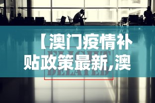 【澳门疫情补贴政策最新,澳门疫情福利待遇】 【澳门疫情补贴政策最新,澳门疫情福利待遇】