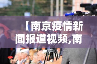【南京疫情新闻报道视频,南京疫情今天新闻发布会】