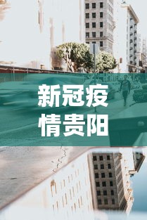 新冠疫情贵阳封城时间：贵阳疫情封城了吗