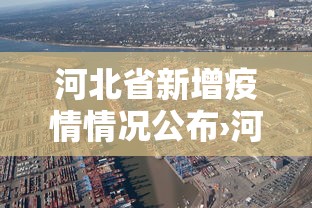 河北省新增疫情情况公布›河北省疫情最新消息新增病例轨迹