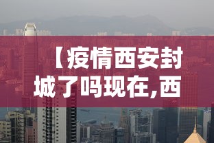 【疫情西安封城了吗现在,西安封城现在什么是什么情况】