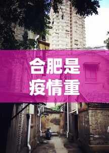 合肥是疫情重灾区吗：合肥是疫情重灾区吗现在