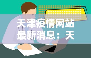 天津疫情网站最新消息：天津疫情官方网站