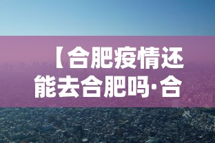 【合肥疫情还能去合肥吗·合肥疫情还能去合肥吗现在】
