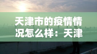 天津市的疫情情况怎么样：天津市疫情如何?