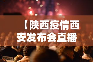 【陕西疫情西安发布会直播,西安最新疫情发布会】