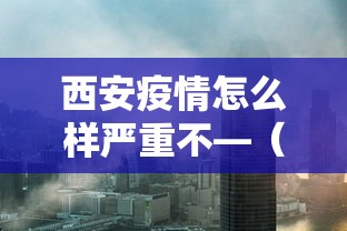 西安疫情怎么样严重不—（西安疫情到底怎么样）