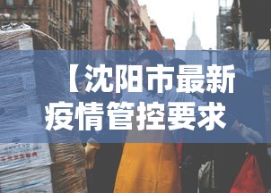 【沈阳市最新疫情管控要求,沈阳市最新疫情管控要求查询】