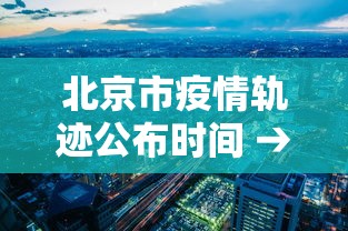 北京市疫情轨迹公布时间 → 北京市疫情轨迹公布时间查询