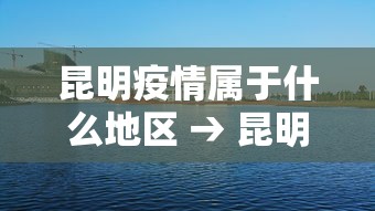 昆明疫情属于什么地区 → 昆明是疫情的严重地区吗 昆明疫情属于什么地区 → 昆明是疫情的严重地区吗