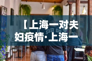 【上海一对夫妇疫情·上海一对夫妇疫情感染】 【上海一对夫妇疫情·上海一对夫妇疫情感染】