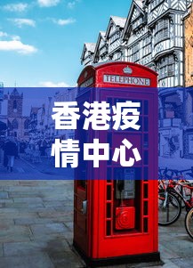 香港疫情中心电话是多少—（香港抗疫热线电话）
