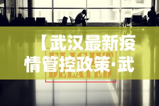 【武汉最新疫情管控政策·武汉最新疫情管控消息】 【武汉最新疫情管控政策·武汉最新疫情管控消息】