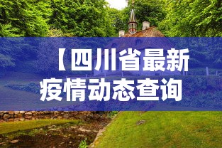 【四川省最新疫情动态查询,疫情最新消息今天四川省疫情最新消息】 【四川省最新疫情动态查询,疫情最新消息今天四川省疫情最新消息】