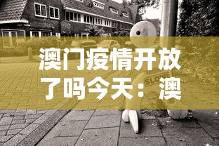 澳门疫情开放了吗今天：澳门疫情开关时间