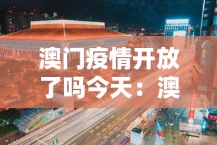 澳门疫情开放了吗今天：澳门疫情开关时间