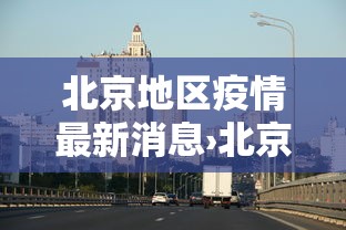 北京地区疫情最新消息›北京地区疫情报告