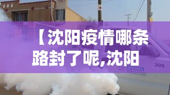 【沈阳疫情哪条路封了呢,沈阳疫情封闭路段】 【沈阳疫情哪条路封了呢,沈阳疫情封闭路段】