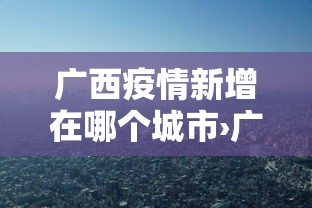 广西疫情新增在哪个城市›广西疫情地区