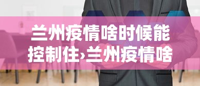 兰州疫情啥时候能控制住›兰州疫情啥时候开始