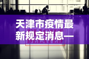 天津市疫情最新规定消息—（天津市疫情最新规定消息查询）